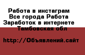 Работа в инстаграм - Все города Работа » Заработок в интернете   . Тамбовская обл.